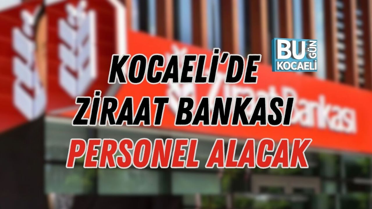 KOCAELİ’DE ZİRAAT BANKASI PERSONEL ALACAK 5 KİŞİLİK KONTENJAN AÇILDI