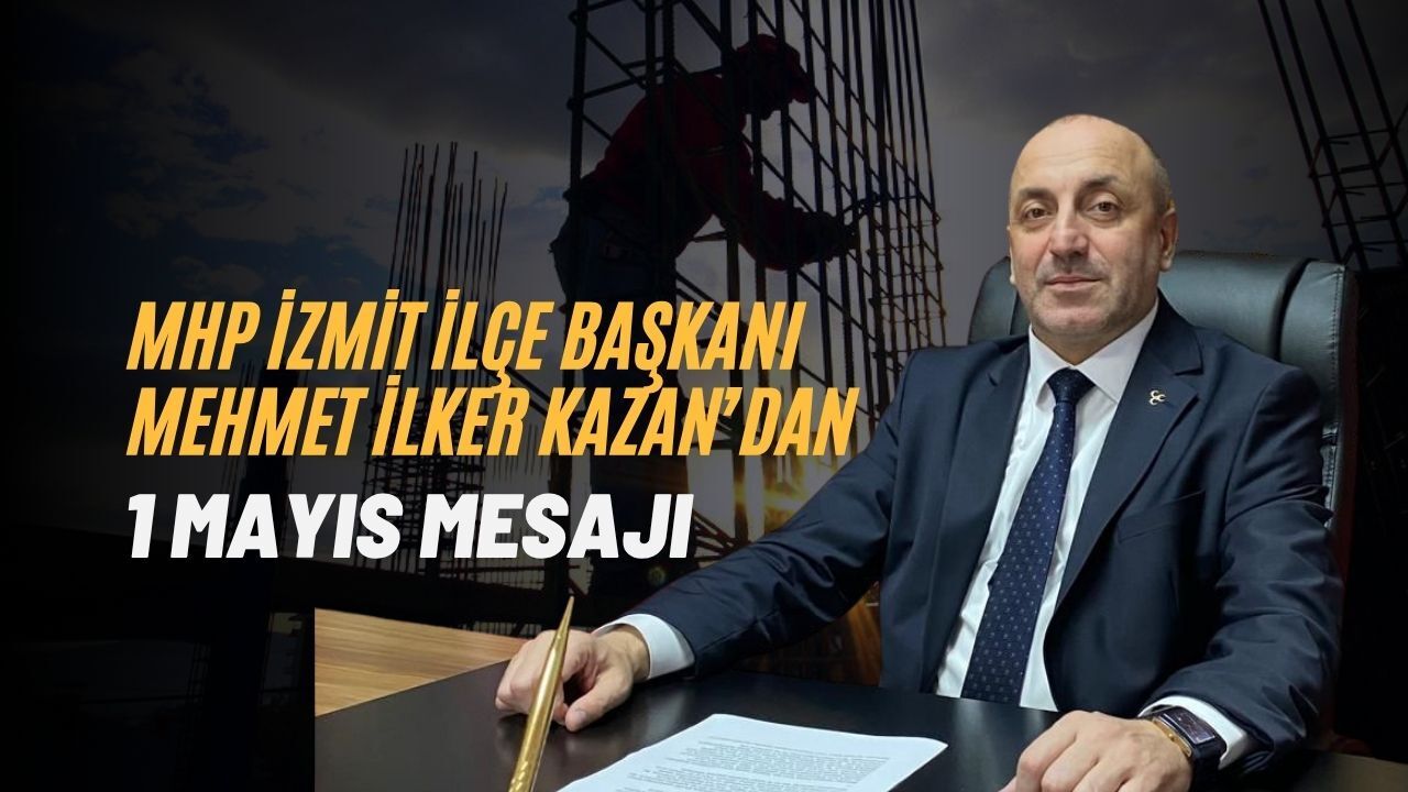 MHP İZMİT İLÇE BAŞKANI MEHMET İLKER KAZAN’DAN 1 MAYIS MESAJI