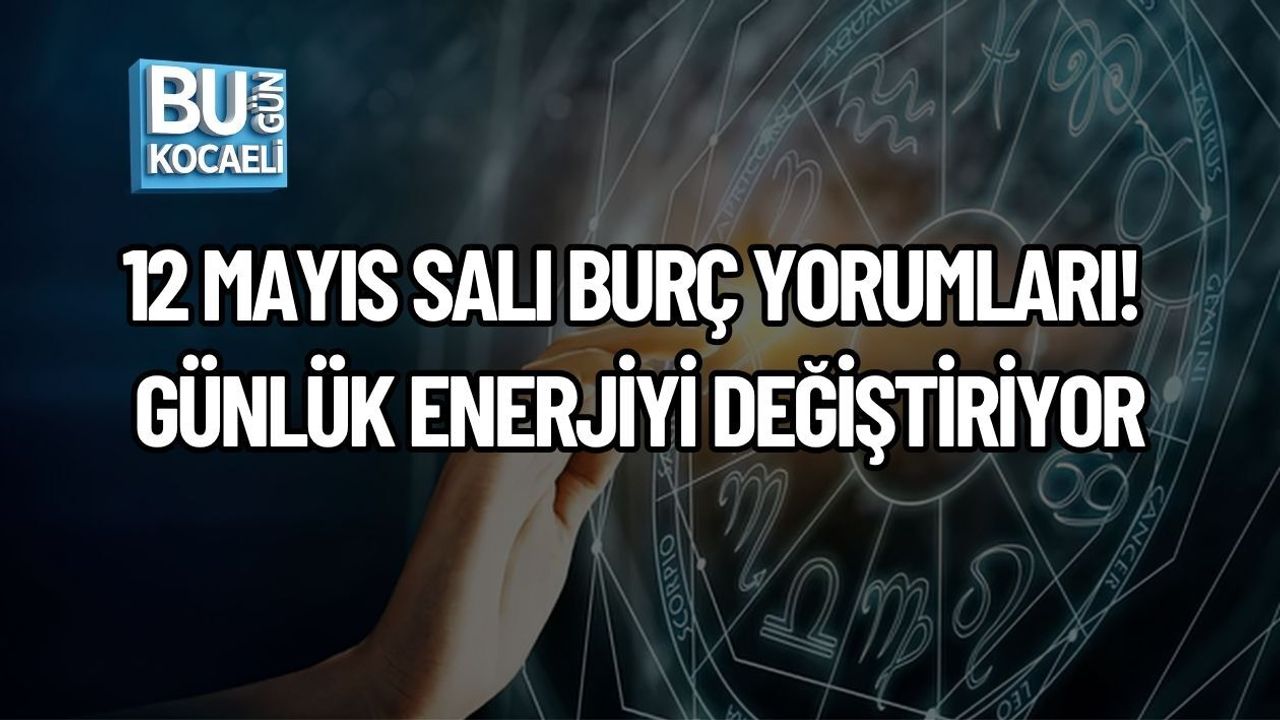 12 MAYIS SALI BURÇ YORUMLARI! GÜNLÜK ENERJİYİ DEĞİŞTİRİYOR