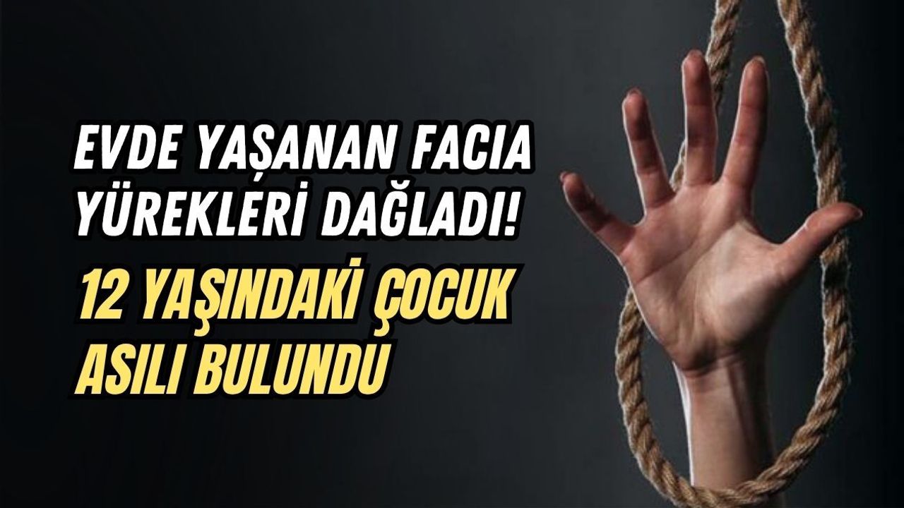 EVDE YAŞANAN FACIA YÜREKLERİ DAĞLADI! 12 YAŞINDAKİ ÇOCUK ASILI BULUNDU