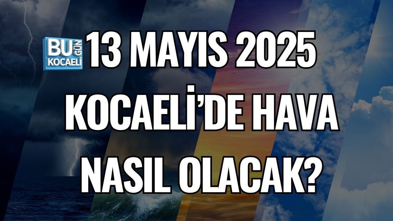 13 MAYIS 2025 KOCAELİ’DE HAVA NASIL OLACAK?