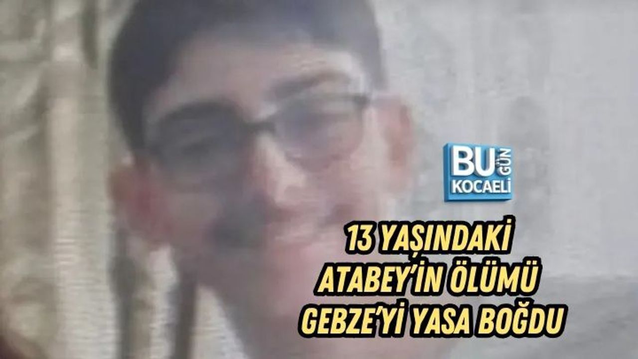 13 YAŞINDAKİ ATABEY’İN ÖLÜMÜ GEBZE’Yİ YASA BOĞDU