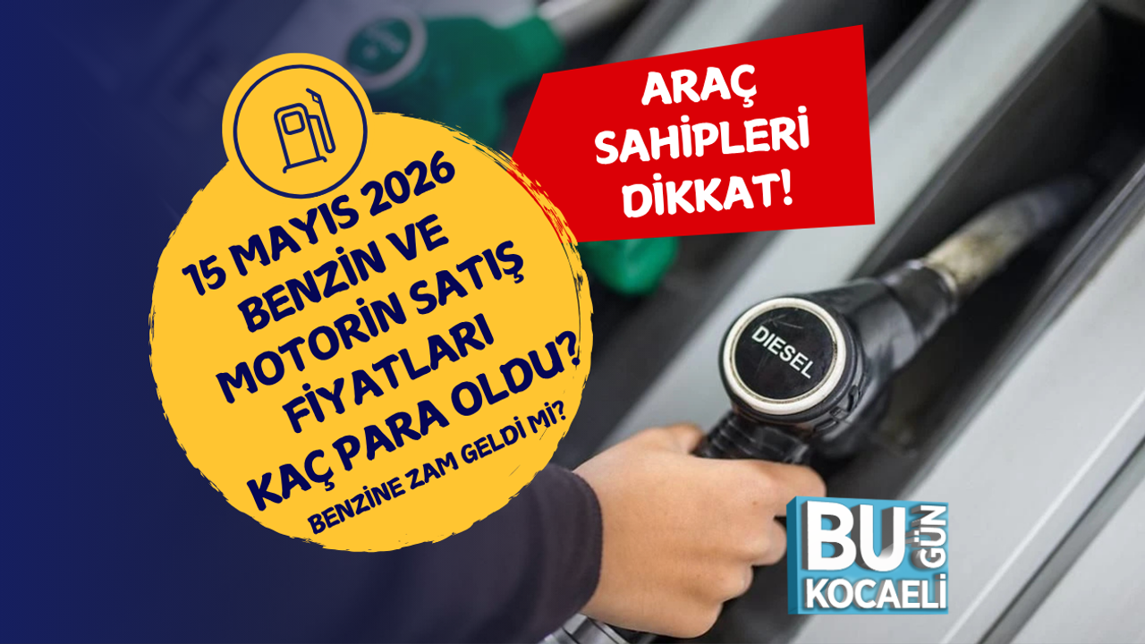 BENZİNE ZAM GELDİ Mİ? 15 MAYIS 2026 BENZİN VE MOTORİN SATIŞ FİYATLARI KAÇ PARA OLDU?