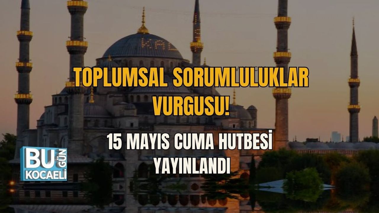TOPLUMSAL SORUMLULUKLAR VURGUSU! 15 MAYIS CUMA HUTBESİ YAYINLANDI