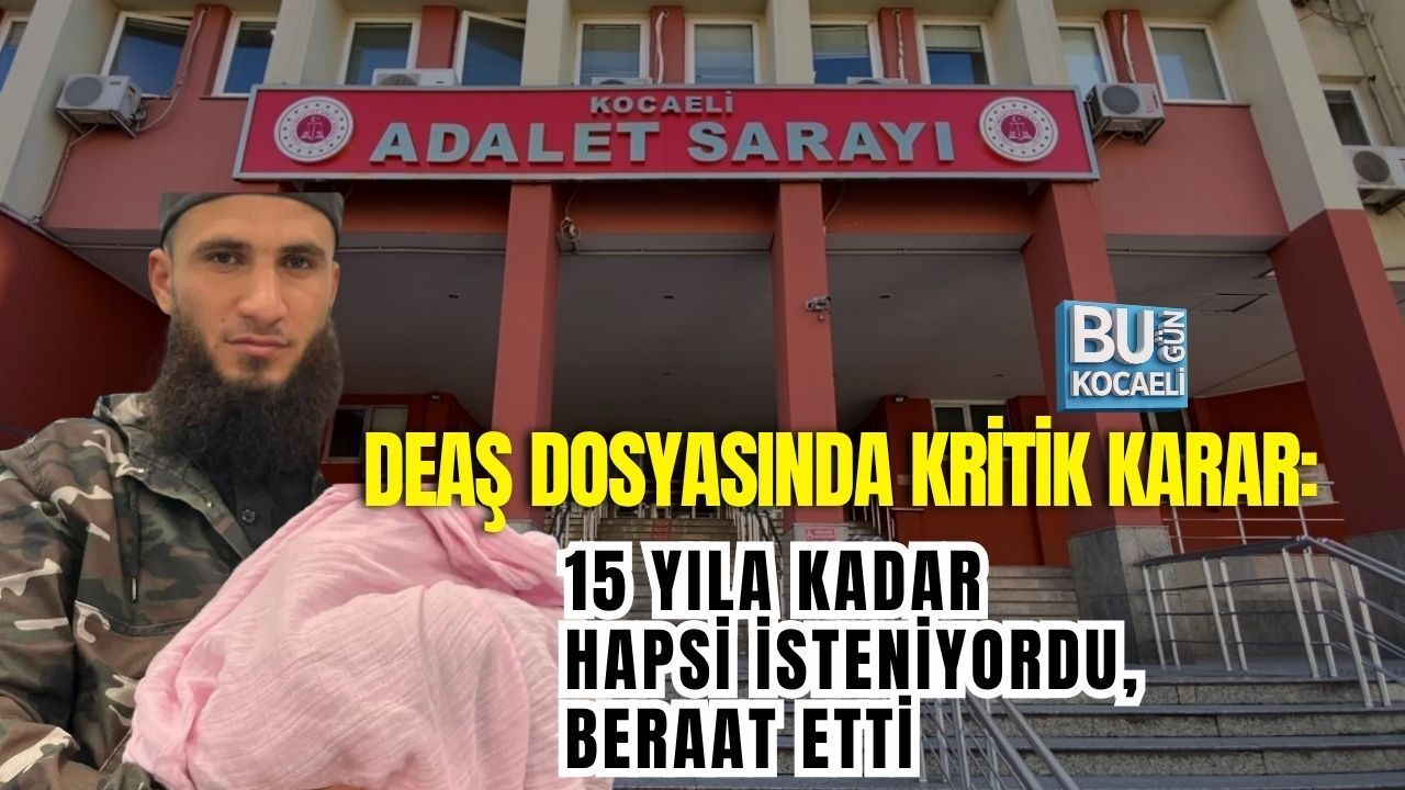 DEAŞ DOSYASINDA KRİTİK KARAR: 15 YILA KADAR HAPSİ İSTENİYORDU, BERAAT ETTİ
