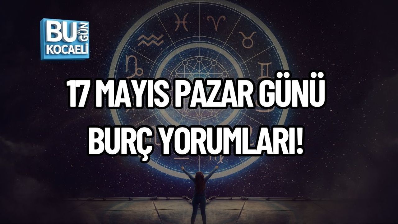 17 MAYIS PAZAR GÜNÜ BURÇ YORUMLARI! GÜNÜN TEMPOSUNU DEĞİŞTİREBİLİR