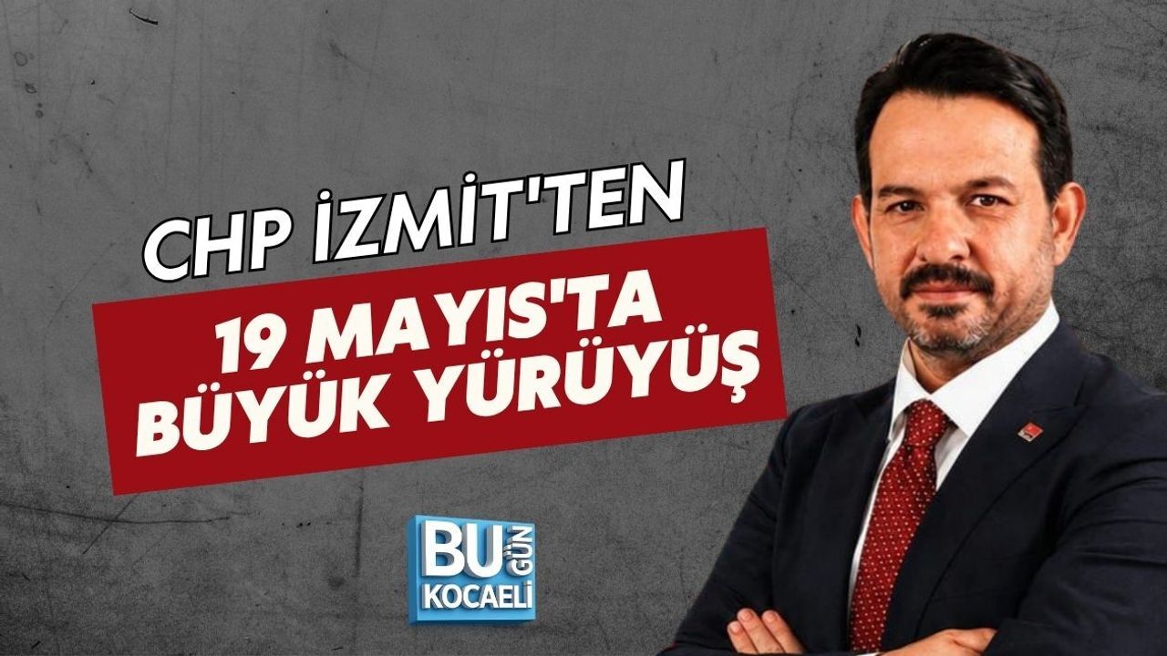 CHP İZMİT'TEN 19 MAYIS'TA BÜYÜK YÜRÜYÜŞ