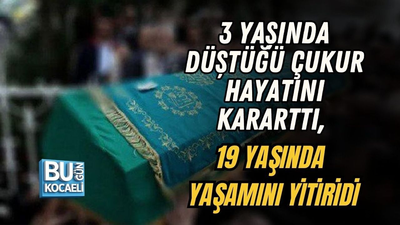 3 YAŞINDA DÜŞTÜĞÜ ÇUKUR HAYATINI KARARTTI, 19 YAŞINDA YAŞAMINI YİTİRİDİ
