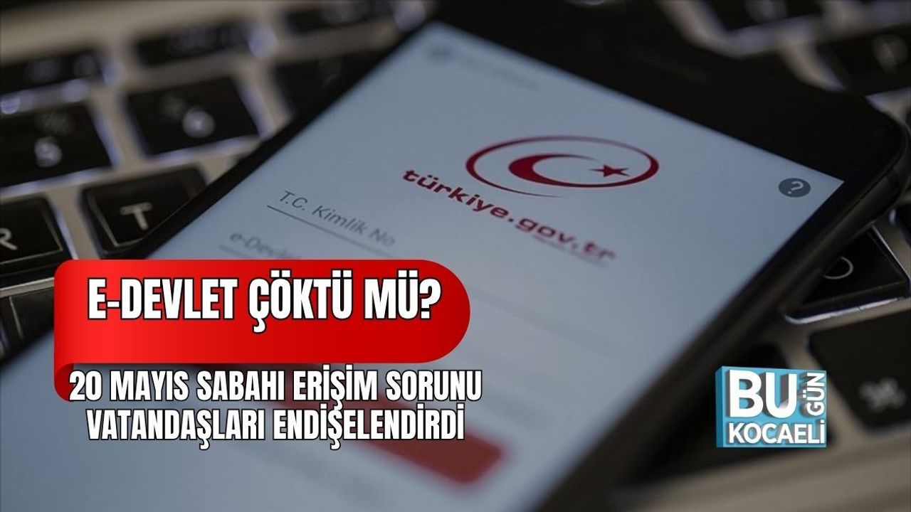E-DEVLET ÇÖKTÜ MÜ? 20 MAYIS SABAHI ERİŞİM SORUNU VATANDAŞLARI ENDİŞELENDİRDİ