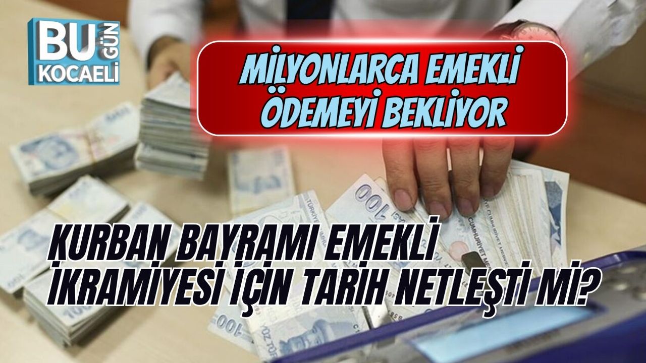 KURBAN BAYRAMI EMEKLİ İKRAMİYESİ İÇİN TARİH NETLEŞTİ Mİ? MİLYONLARCA EMEKLİ ÖDEMEYİ BEKLİYOR