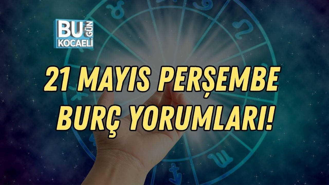 21 MAYIS PERŞEMBE BURÇ YORUMLARI!