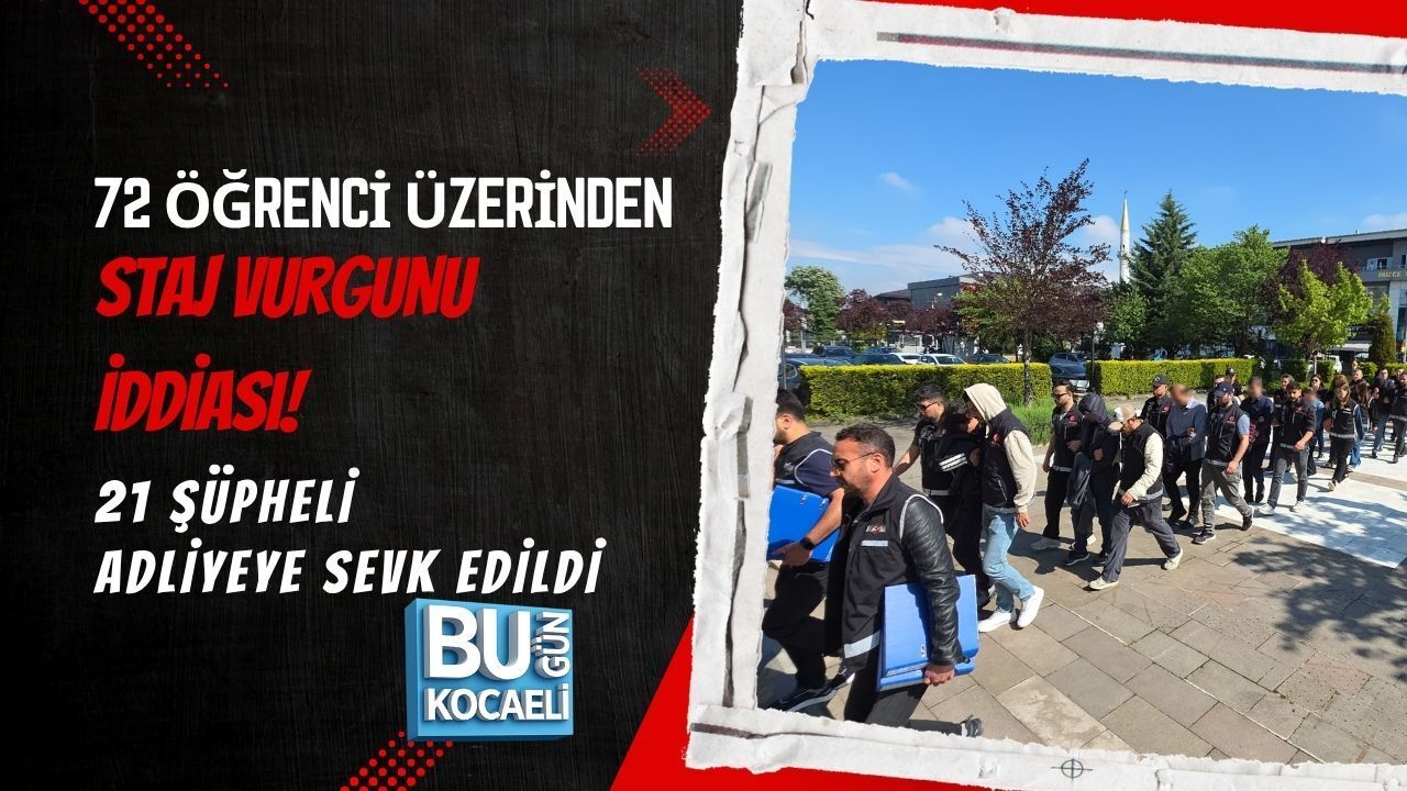 72 ÖĞRENCİ ÜZERİNDEN STAJ VURGUNU İDDİASI! 21 ŞÜPHELİ ADLİYEYE SEVK EDİLDİ