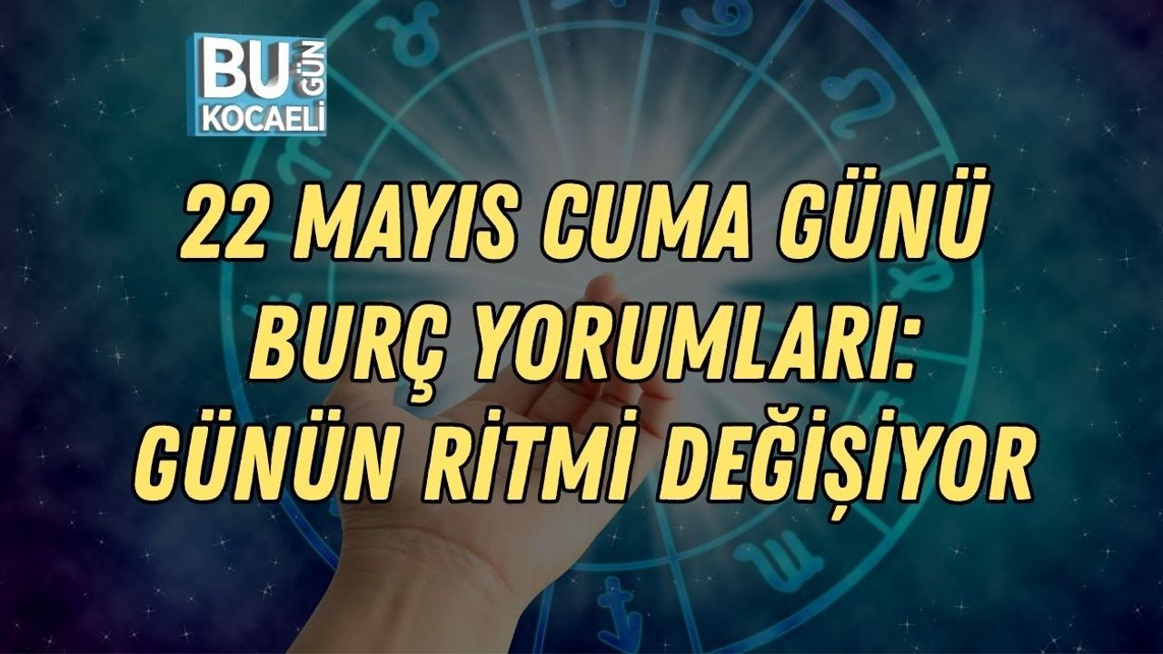 22 MAYIS CUMA GÜNÜ BURÇ YORUMLARI: GÜNÜN RİTMİ DEĞİŞİYOR