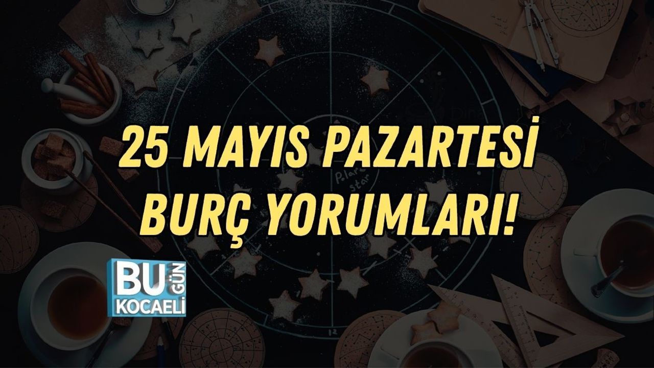 25 MAYIS PAZARTESİ BURÇ YORUMLARI!