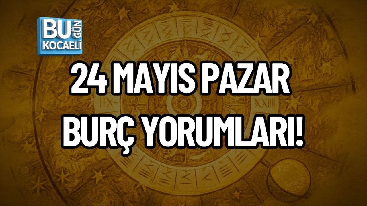 24 MAYIS PAZAR BURÇ YORUMLARI!