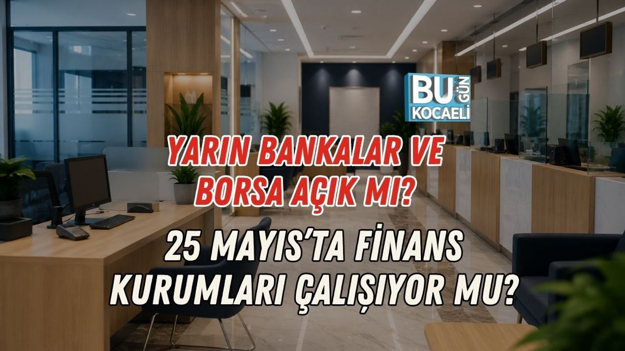 BUGÜN BANKALAR VE BORSA AÇIK MI? 25 MAYIS’TA FİNANS KURUMLARI ÇALIŞIYOR MU?