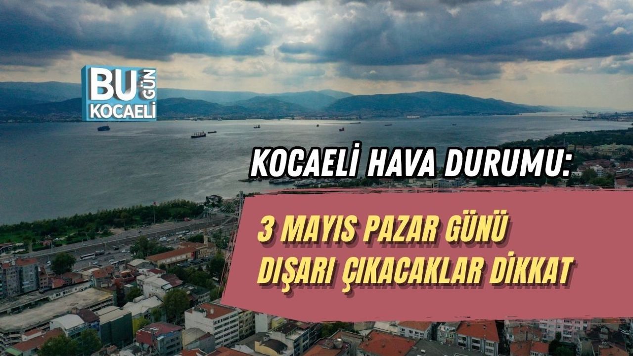 KOCAELİ HAVA DURUMU: 3 MAYIS PAZAR GÜNÜ DIŞARI ÇIKACAKLAR DİKKAT