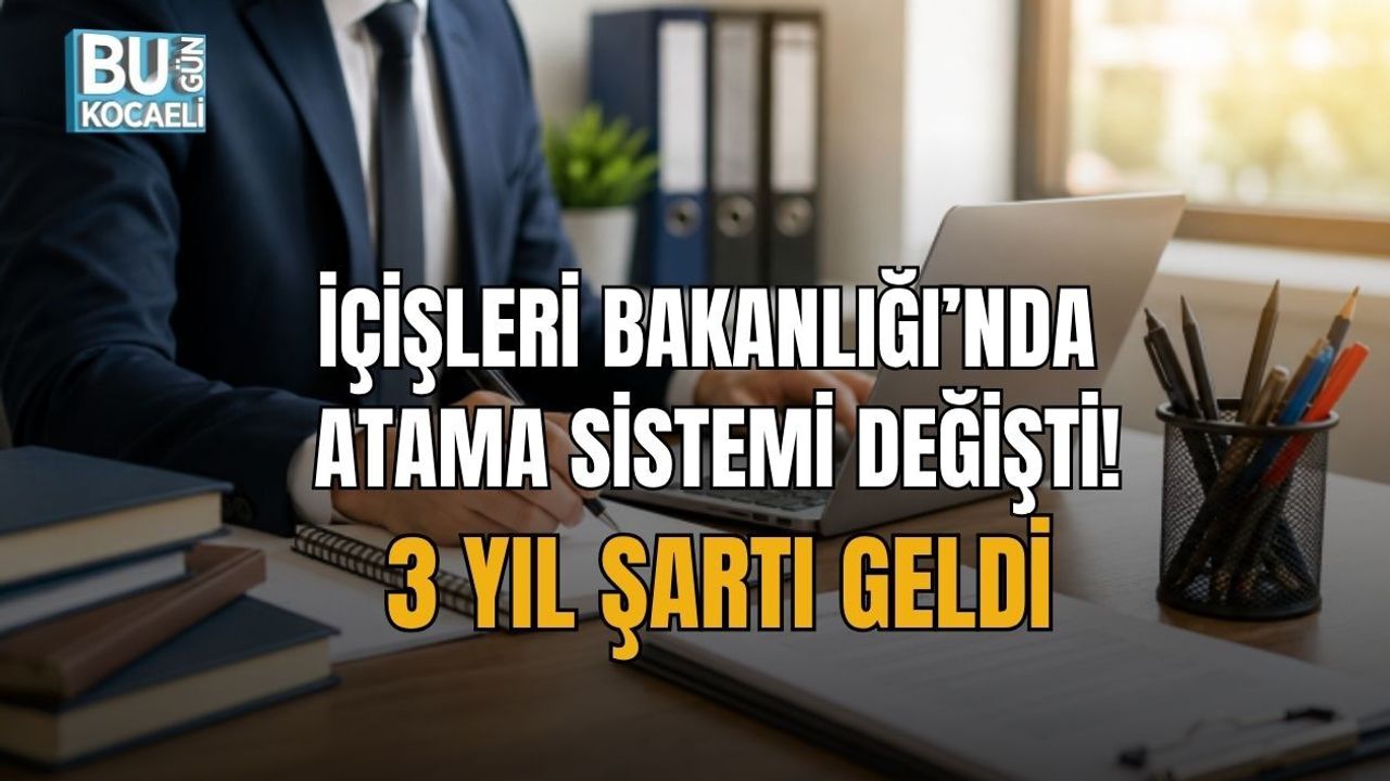 İÇİŞLERİ BAKANLIĞI’NDA ATAMA SİSTEMİ DEĞİŞTİ! 3 YIL ŞARTI GELDİ