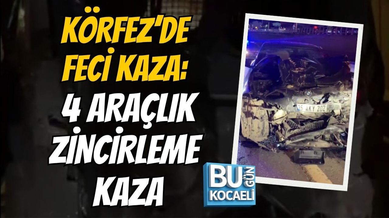 KÖRFEZ’DE FECİ KAZA: 4 ARAÇLIK ZİNCİRLEME KAZA