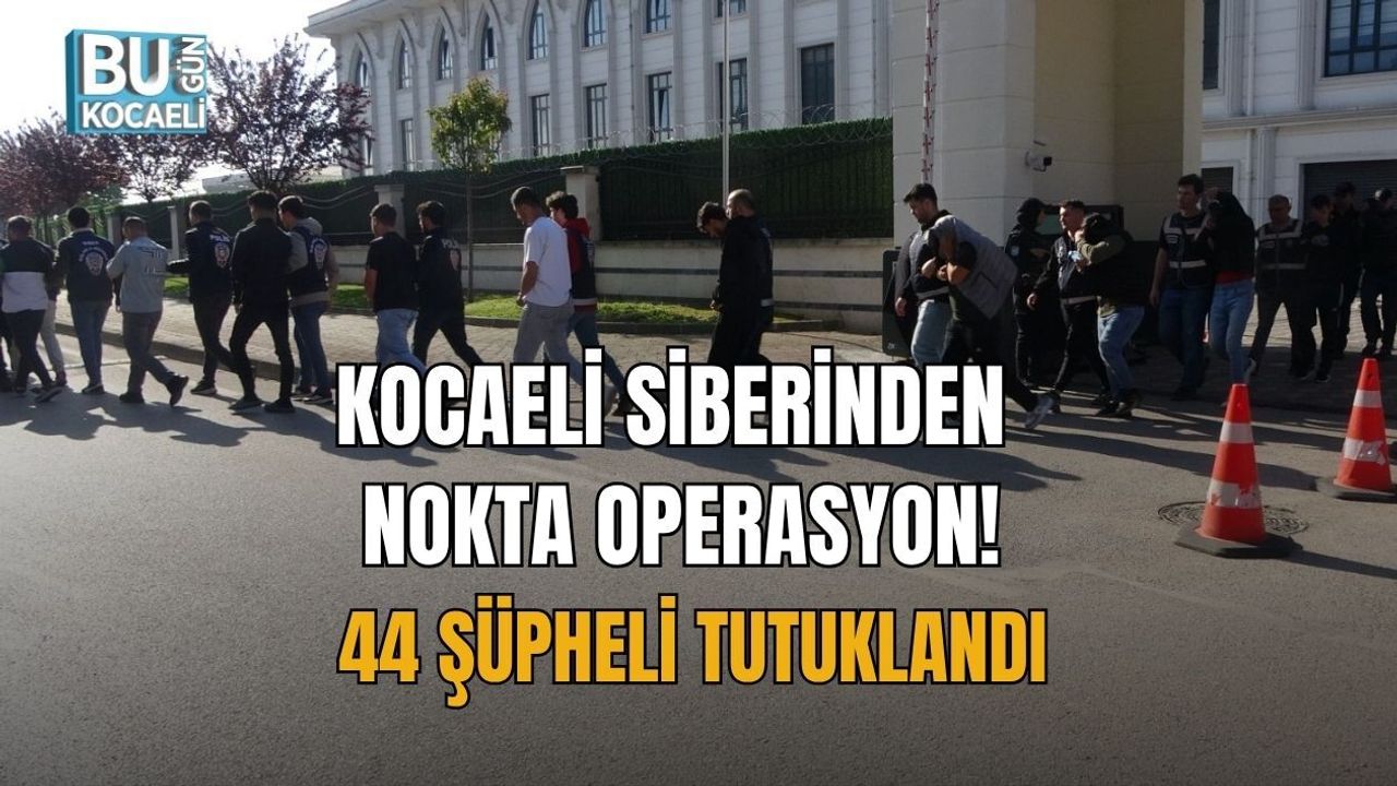 KOCAELİ SİBERİNDEN NOKTA OPERASYON: 44 ŞÜPHELİ TUTUKLANDI