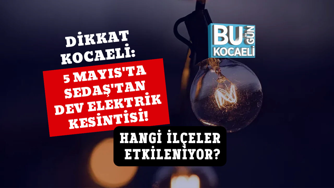 DİKKAT KOCAELİ: 5 MAYIS'TA SEDAŞ'TAN DEV ELEKTRİK KESİNTİSİ! HANGİ İLÇELER ETKİLENİYOR?