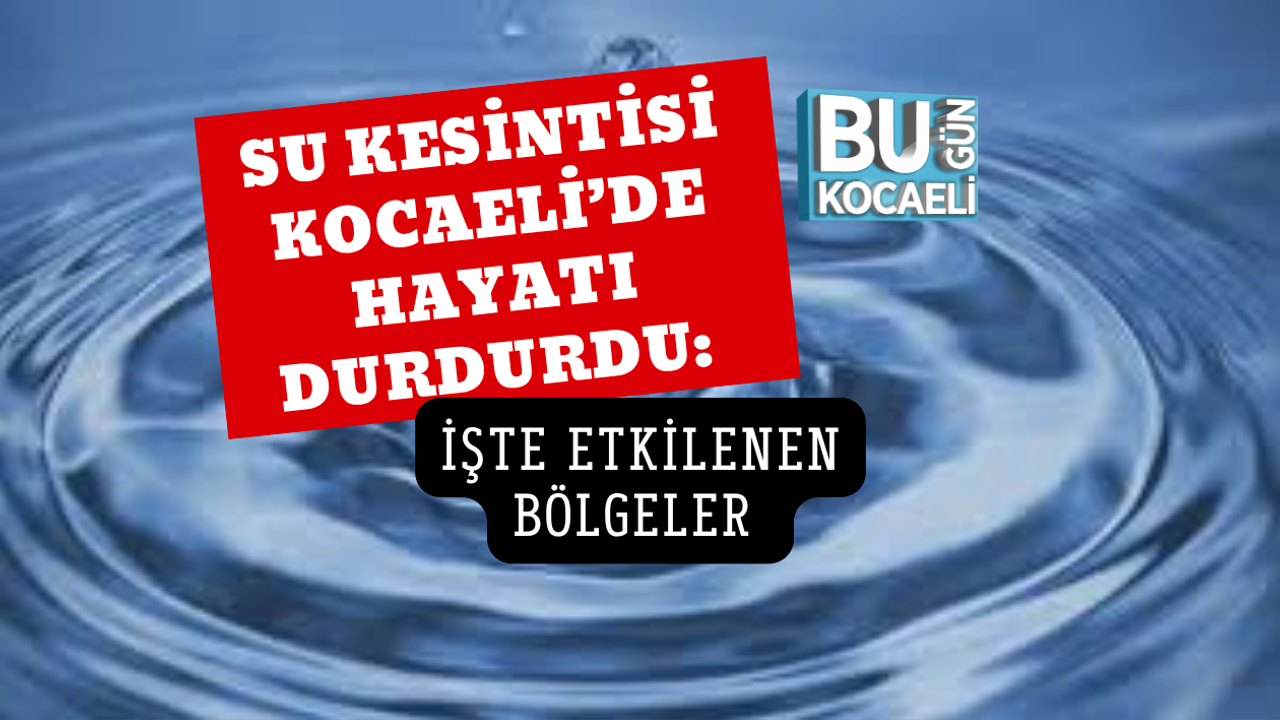 SU KESİNTİSİ KOCAELİ’DE HAYATI DURDURDU: İŞTE ETKİLENEN BÖLGELER