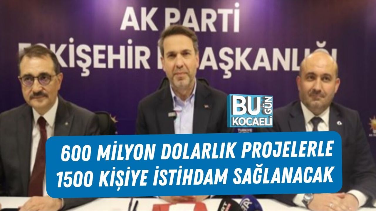 600 MİLYON DOLARLIK PROJELERLE 1500 KİŞİYE İSTİHDAM SAĞLANACAK