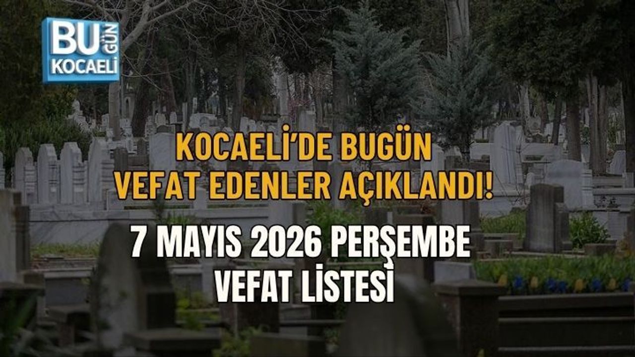 KOCAELİ’DE BUGÜN VEFAT EDENLER AÇIKLANDI! 7 MAYIS 2026 PERŞEMBE VEFAT LİSTESİ
