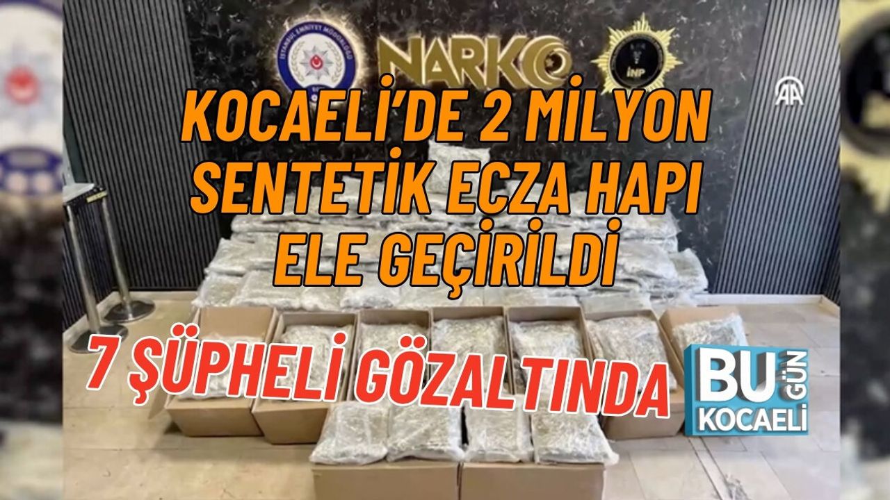 KOCAELİ’DE 2 MİLYON SENTETİK ECZA HAPI ELE GEÇİRİLDİ 7 ŞÜPHELİ GÖZALTINDA