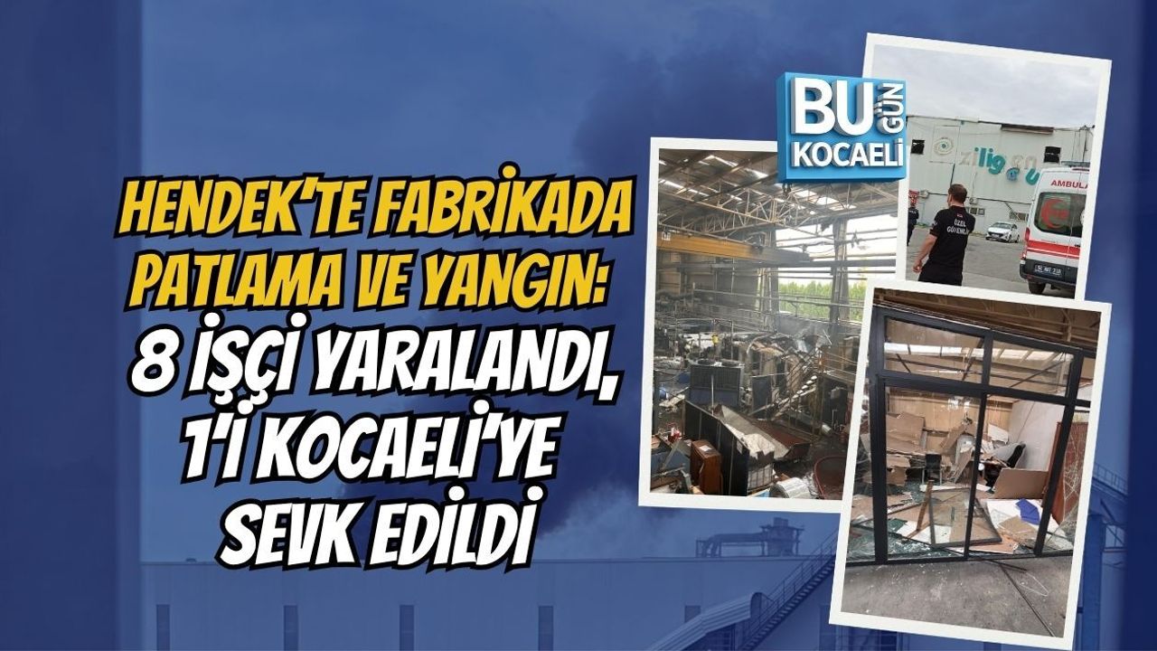 HENDEK’TE FABRİKADA PATLAMA VE YANGIN: 8 İŞÇİ YARALANDI, 1’İ KOCAELİ’YE SEVK EDİLDİ
