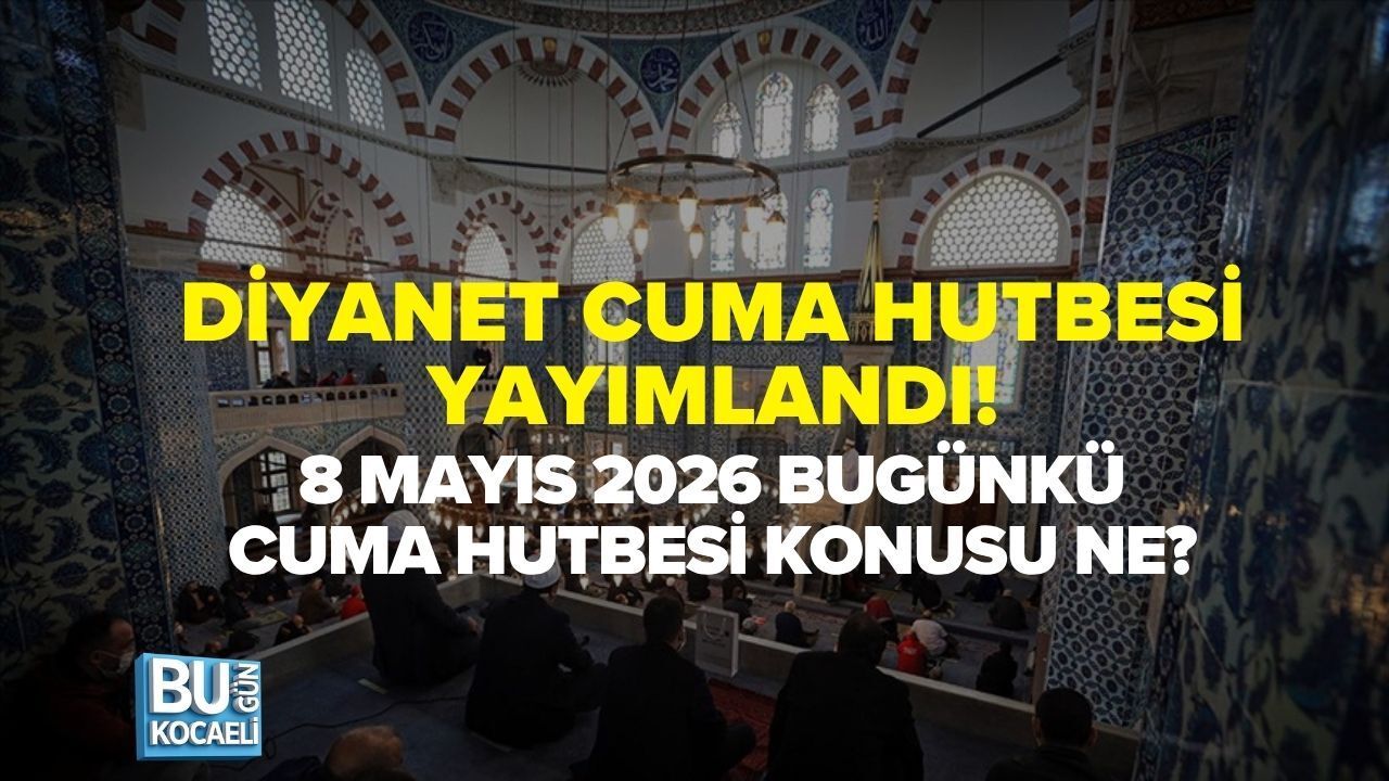 DİYANET CUMA HUTBESİ YAYIMLANDI: 8 MAYIS 2026 BUGÜNKÜ CUMA HUTBESİ KONUSU NE?