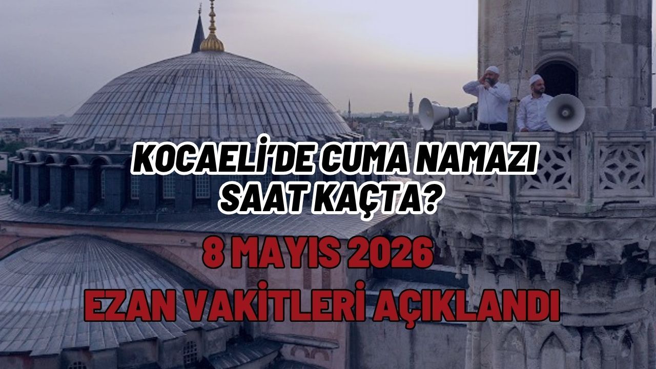 KOCAELİ’DE CUMA NAMAZI SAAT KAÇTA? 8 MAYIS 2026 EZAN VAKİTLERİ AÇIKLANDI