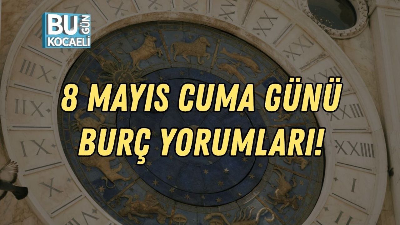 8 MAYIS CUMA GÜNÜ BURÇ YORUMLARI!