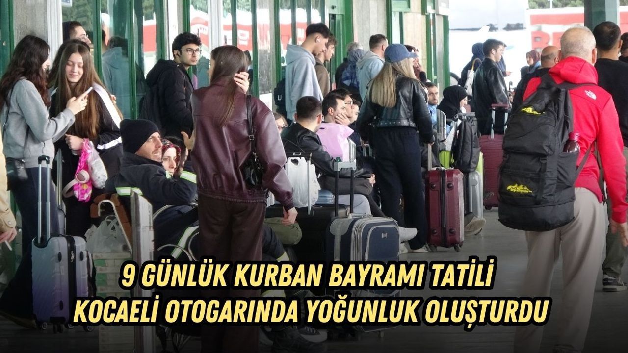 9 GÜNLÜK KURBAN BAYRAMI TATİLİ KOCAELİ OTOGARINDA YOĞUNLUK OLUŞTURDU