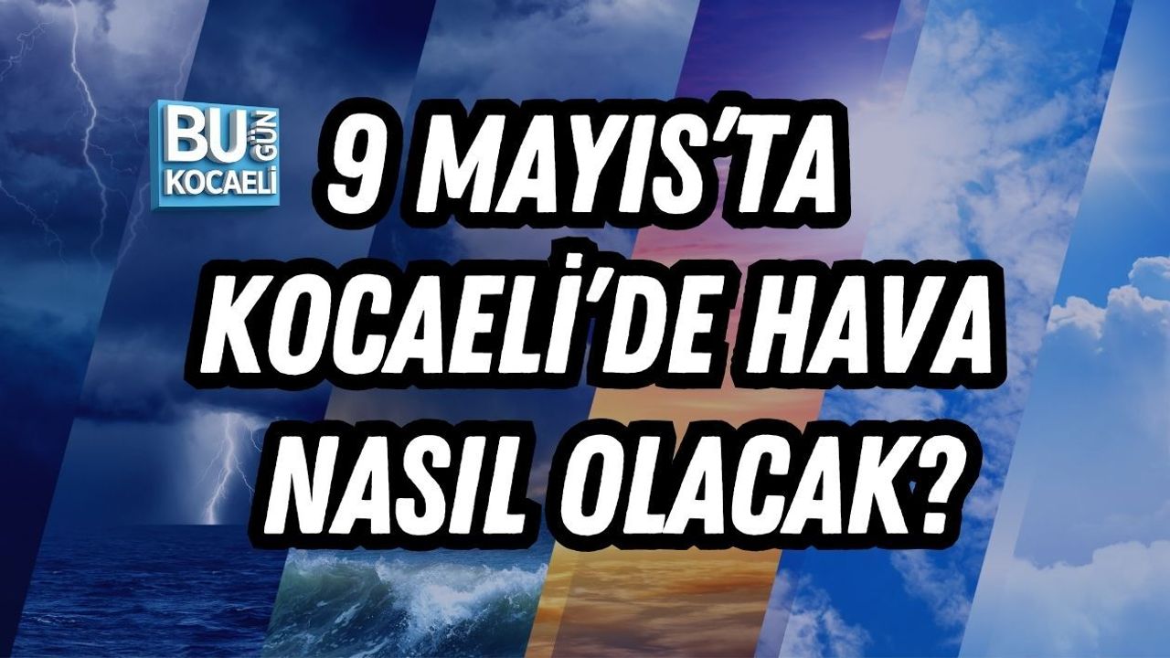 9 MAYIS’TA KOCAELİ’DE HAVA NASIL OLACAK?