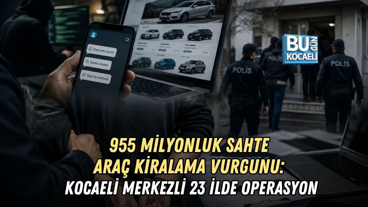 955 MİLYONLUK SAHTE ARAÇ KİRALAMA VURGUNU: KOCAELİ MERKEZLİ 23 İLDE OPERASYON