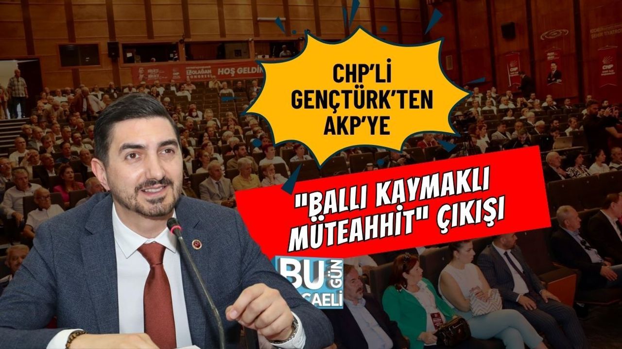 CHP’Lİ GENÇTÜRK’TEN AKP’YE “BALLI KAYMAKLI MÜTEAHHİT” ÇIKIŞI