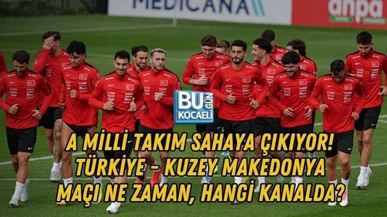 A MİLLİ TAKIM SAHAYA ÇIKIYOR! TÜRKİYE - KUZEY MAKEDONYA MAÇI NE ZAMAN, HANGİ KANALDA?