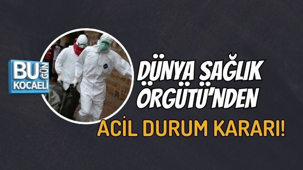 DÜNYA SAĞLIK ÖRGÜTÜ’NDEN ACİL DURUM KARARI!