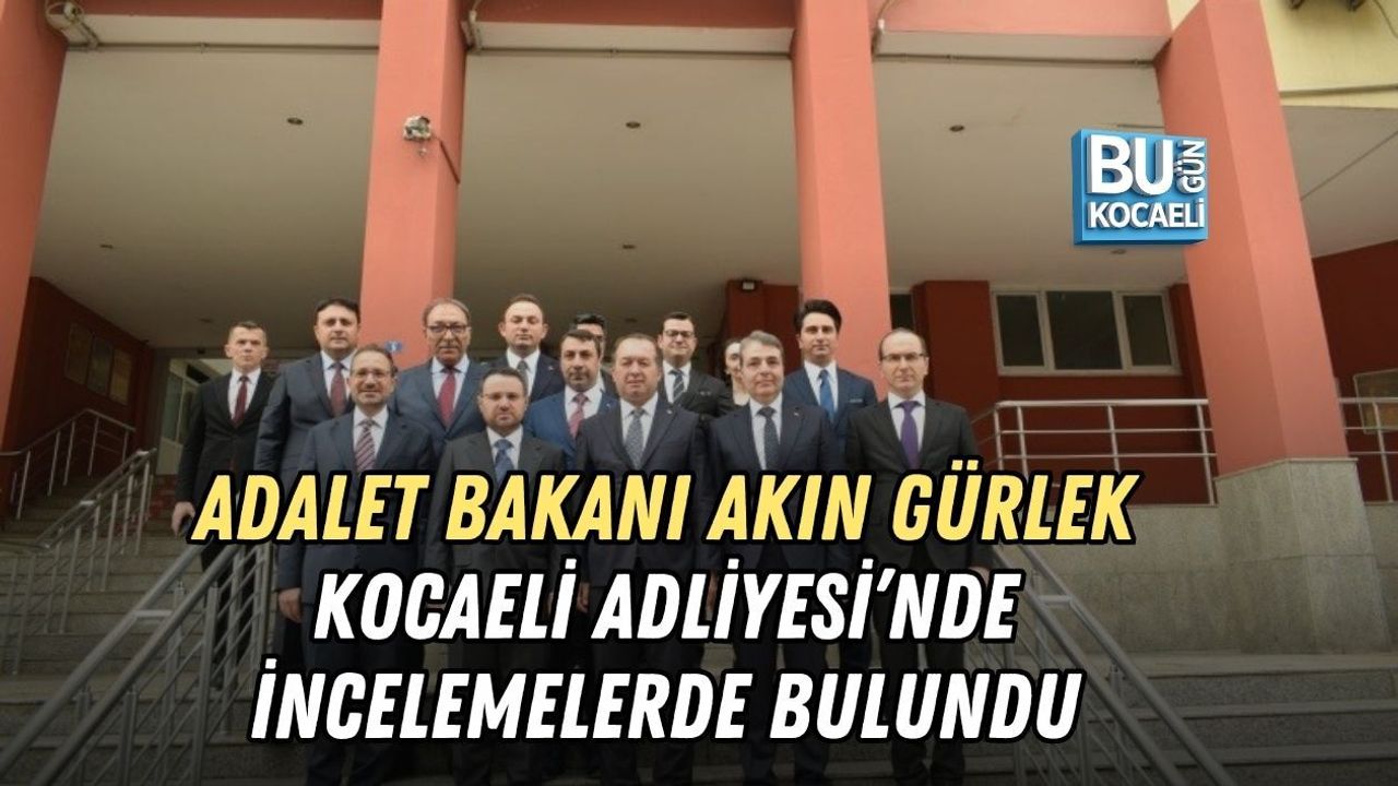 ADALET BAKANI AKIN GÜRLEK KOCAELİ ADLİYESİ’NDE İNCELEMELERDE BULUNDU