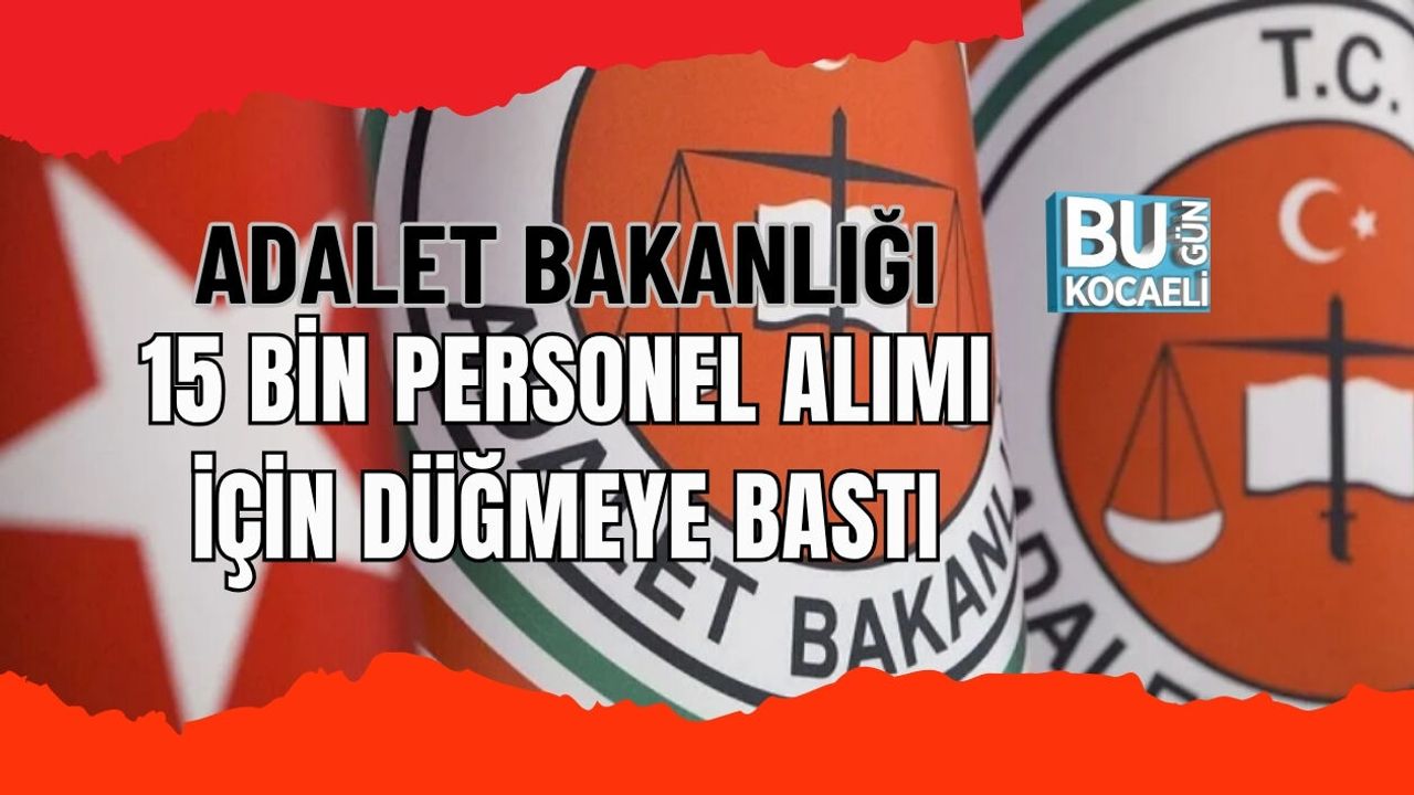 ADALET BAKANLIĞI 15 BİN PERSONEL ALIMI İÇİN DÜĞMEYE BASTI