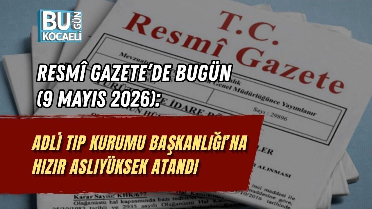 RESMÎ GAZETE’DE BUGÜN (9 MAYIS 2026): ADLİ TIP KURUMU BAŞKANLIĞI’NA HIZIR ASLIYÜKSEK ATANDI