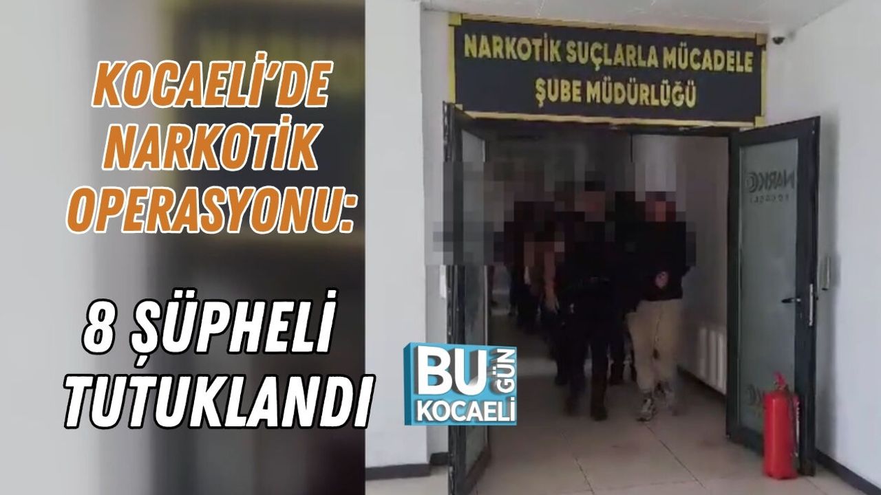 KOCAELİ'DE NARKOTİK OPERASYONU: 8 ŞÜPHELİ TUTUKLANDI