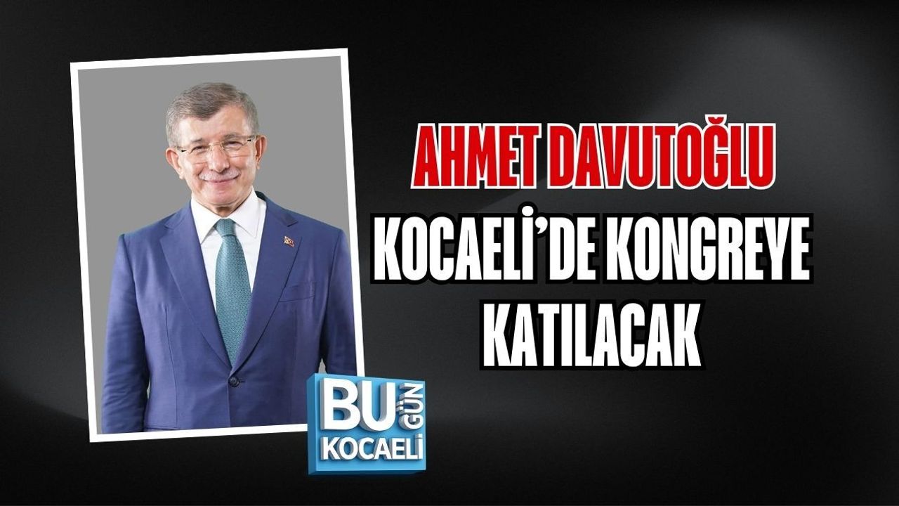 AHMET DAVUTOĞLU KOCAELİ’DE KONGREYE KATILACAK