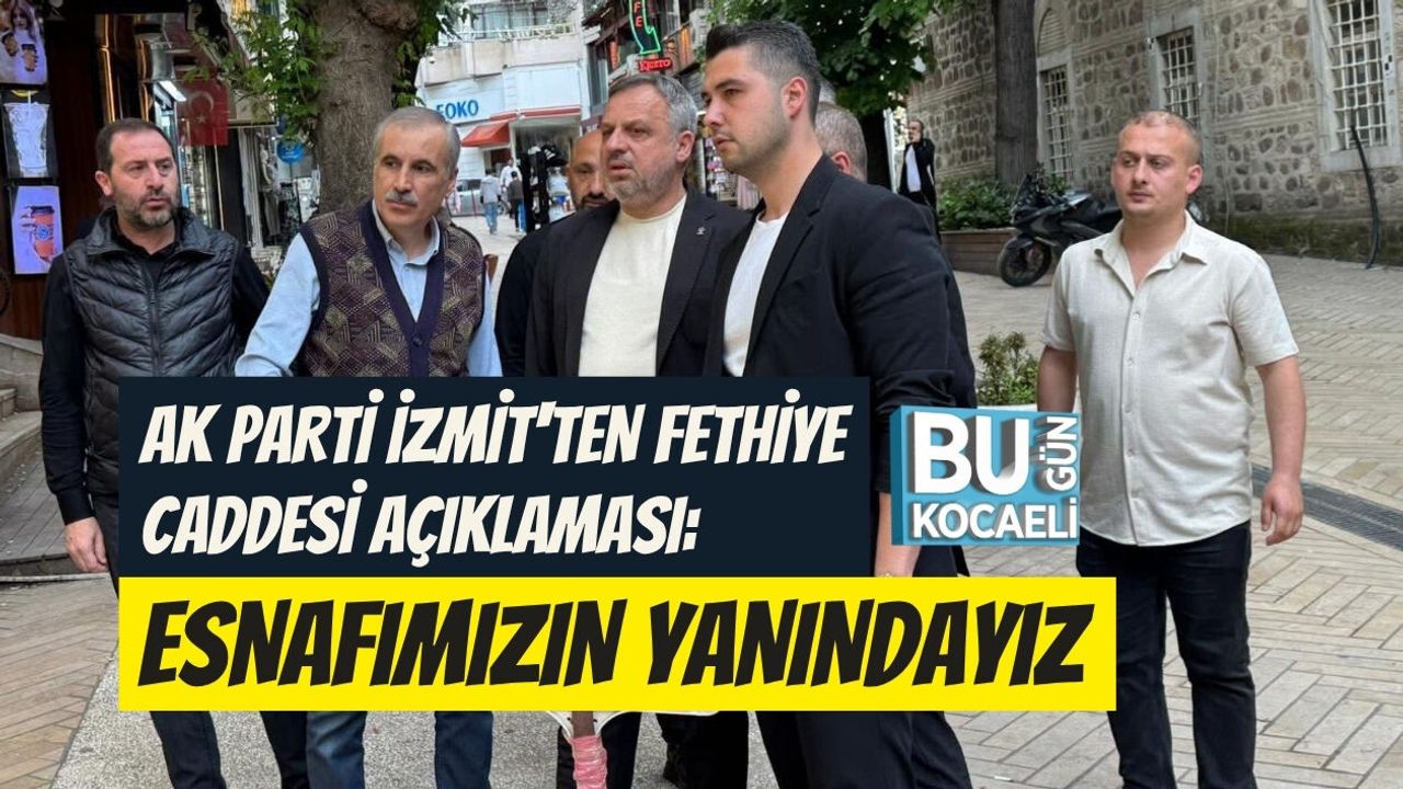 AK PARTİ İZMİT'TEN FETHİYE CADDESİ AÇIKLAMASI: ESNAFIMIZIN YANINDAYIZ