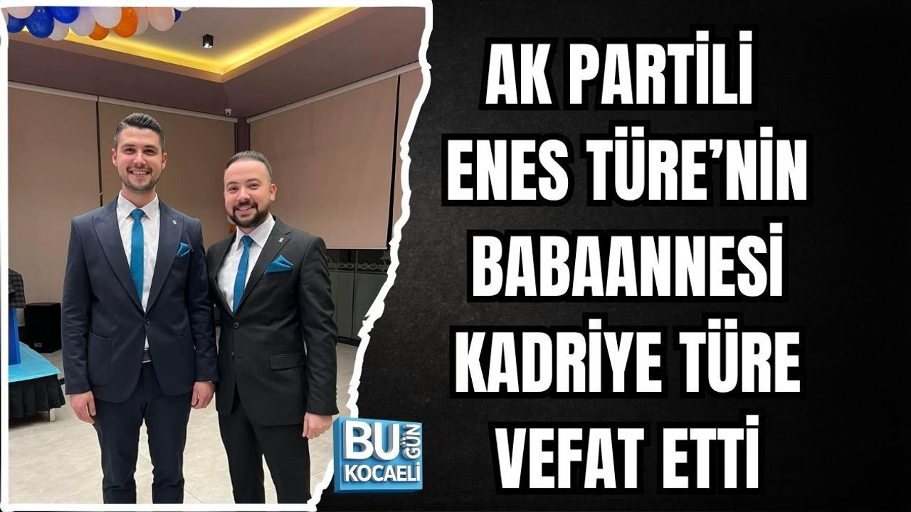 AK PARTİLİ ENES TÜRE’NİN BABAANNESİ KADRİYE TÜRE VEFAT ETTİ