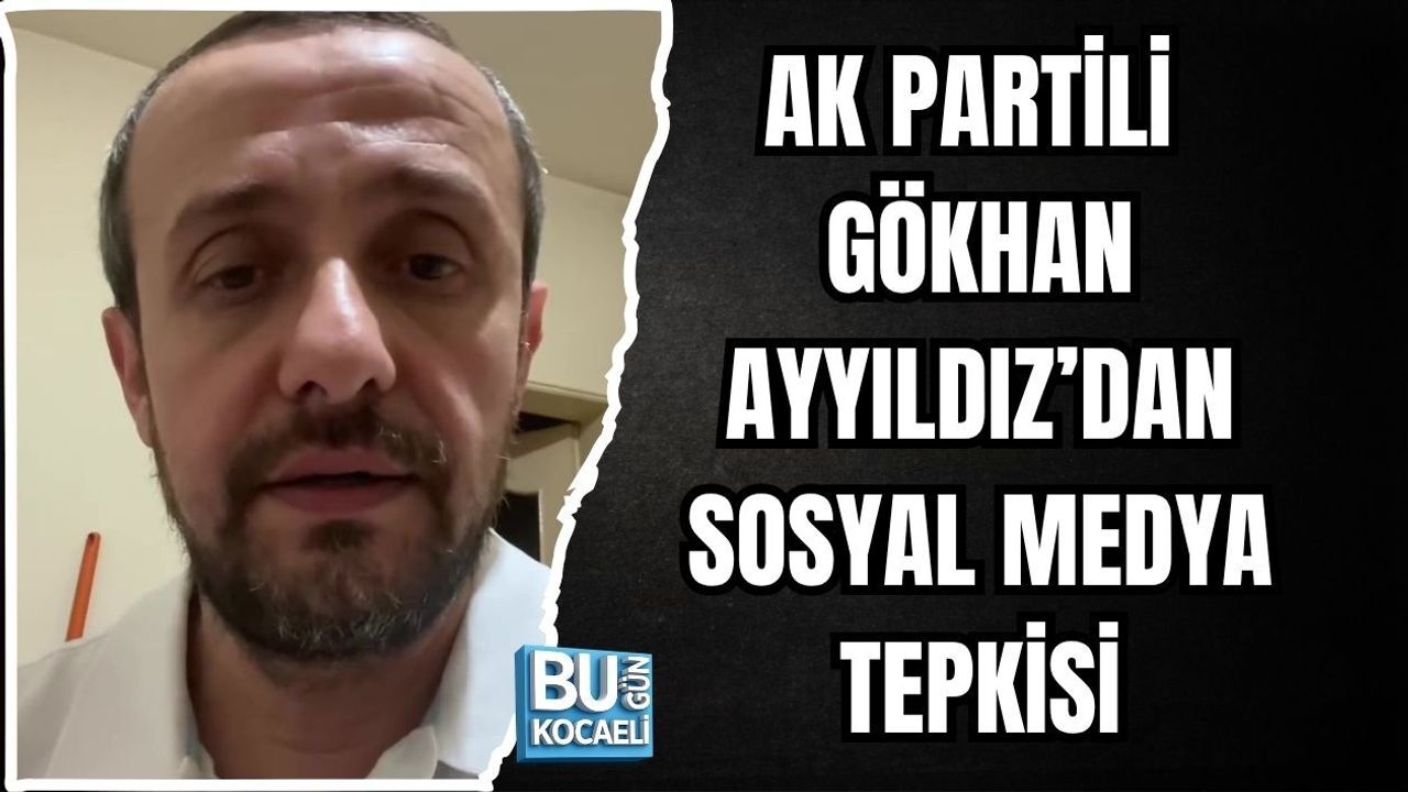 AK PARTİLİ GÖKHAN AYYILDIZ’DAN SOSYAL MEDYA TEPKİSİ