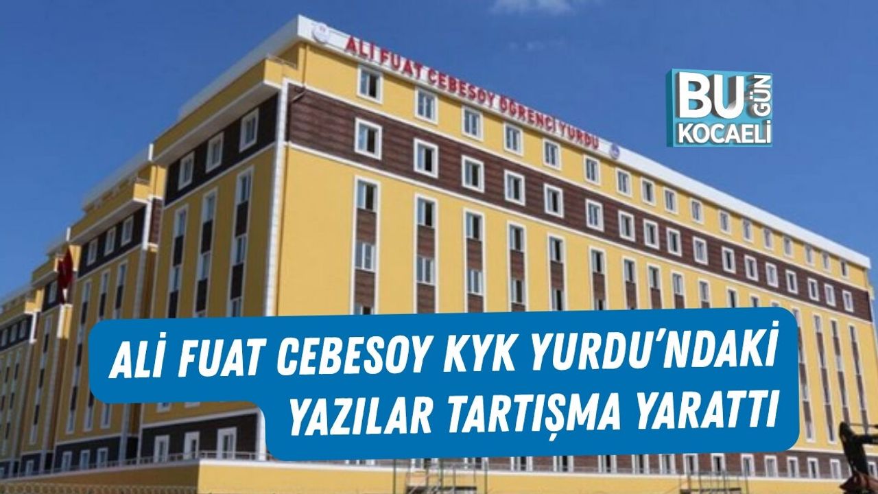 ALİ FUAT CEBESOY KYK YURDU’NDAKİ YAZILAR TARTIŞMA YARATTI