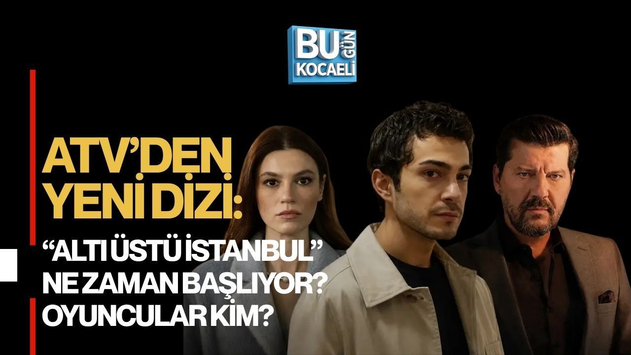 ATV’DEN YENİ DİZİ: “ALTI ÜSTÜ İSTANBUL” NE ZAMAN BAŞLIYOR? OYUNCULAR KİM?
