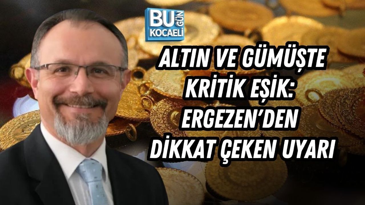 ALTIN VE GÜMÜŞTE KRİTİK EŞİK: ERGEZEN'DEN DİKKAT ÇEKEN UYARI